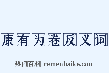 康有为卷反义词是什么意思的图片